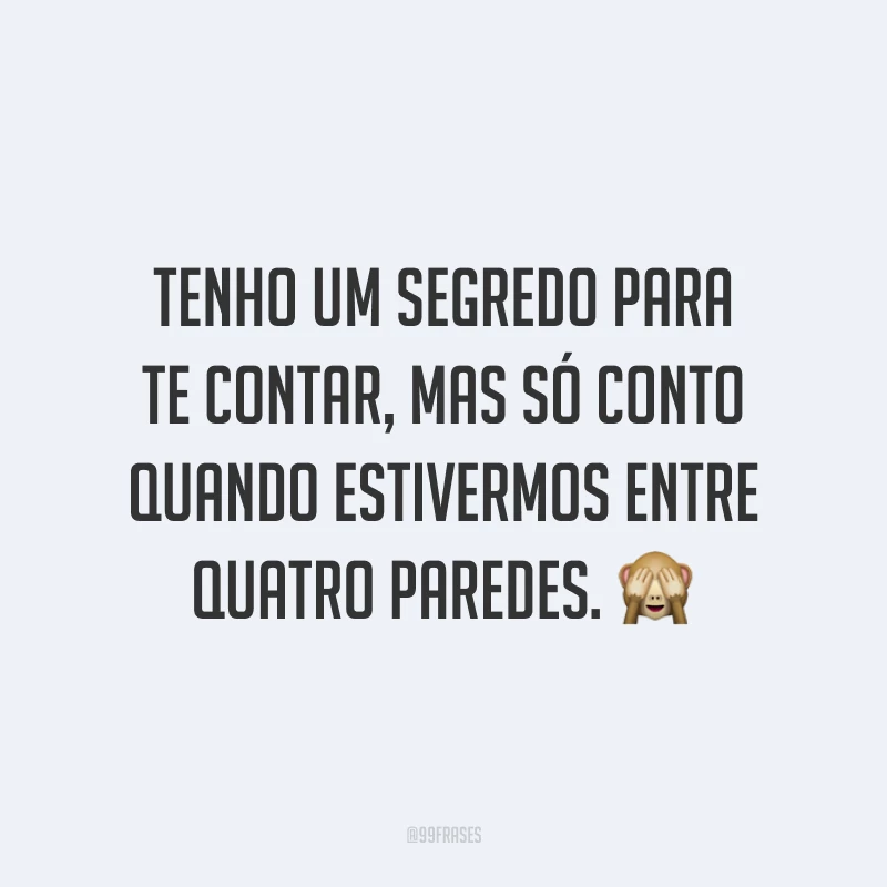 Tenho um segredo para te contar, mas só conto quando estivermos entre quatro paredes. 🙈
