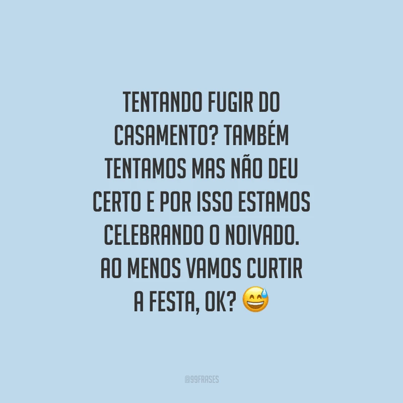 Tentando fugir do casamento? Também tentamos mas não deu certo e por isso estamos celebrando o noivado. Ao menos vamos curtir a festa, ok?