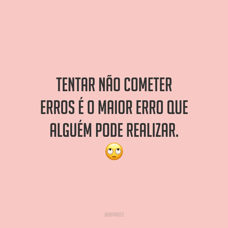 Tentar não cometer erros é o maior erro que alguém pode realizar.