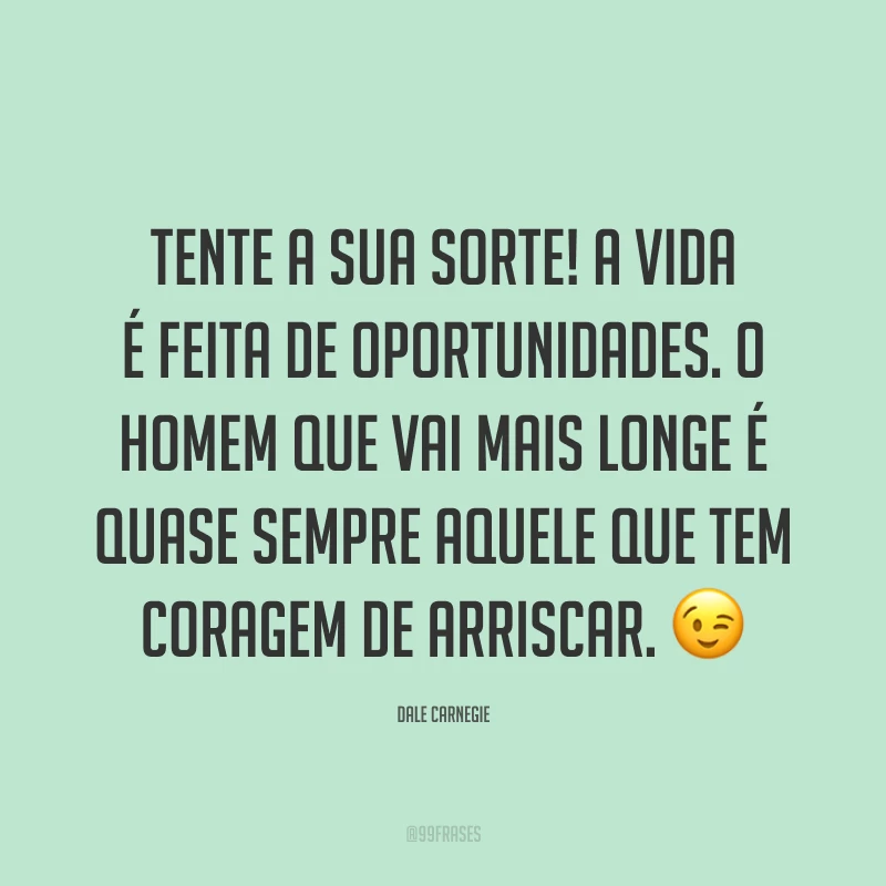 Tente a sua sorte! A vida é feita de oportunidades. O homem que vai mais longe é quase sempre aquele que tem coragem de arriscar. 😉