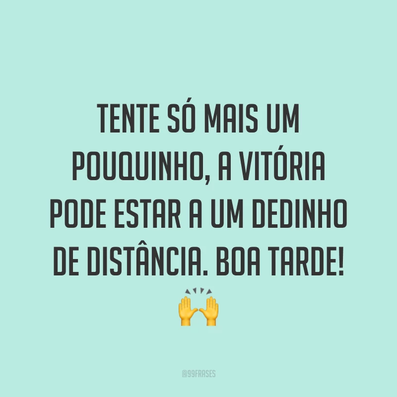 Tente só mais um pouquinho, a vitória pode estar a um dedinho de distância. Boa tarde! 🙌