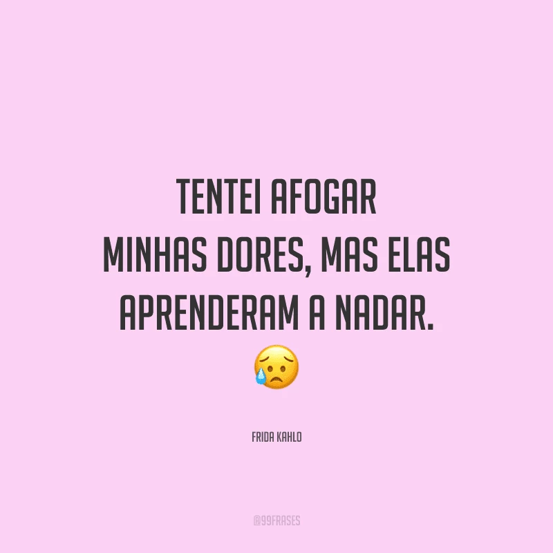 Tentei afogar minhas dores, mas elas aprenderam a nadar.