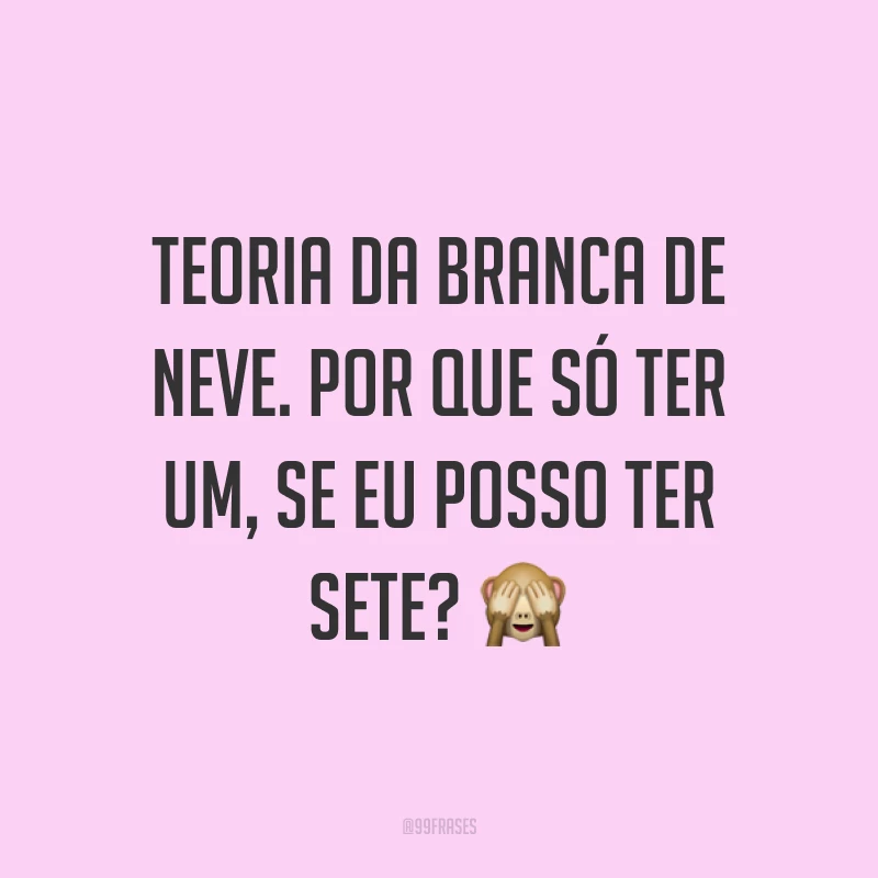 Teoria da branca de neve. Por que só ter um, se eu posso ter sete? ?