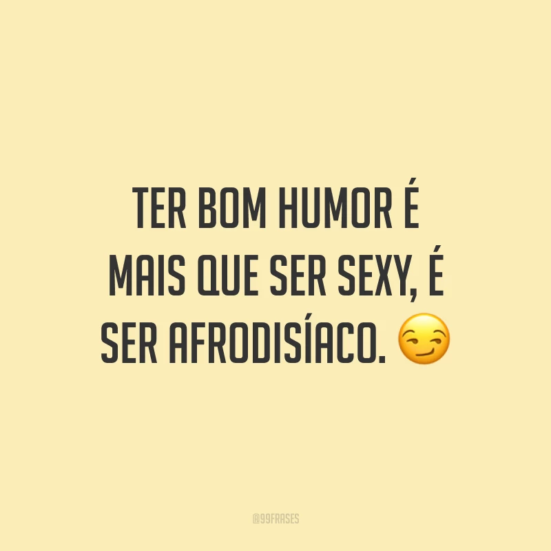 Ter bom humor é mais que ser sexy, é ser afrodisíaco. 😏