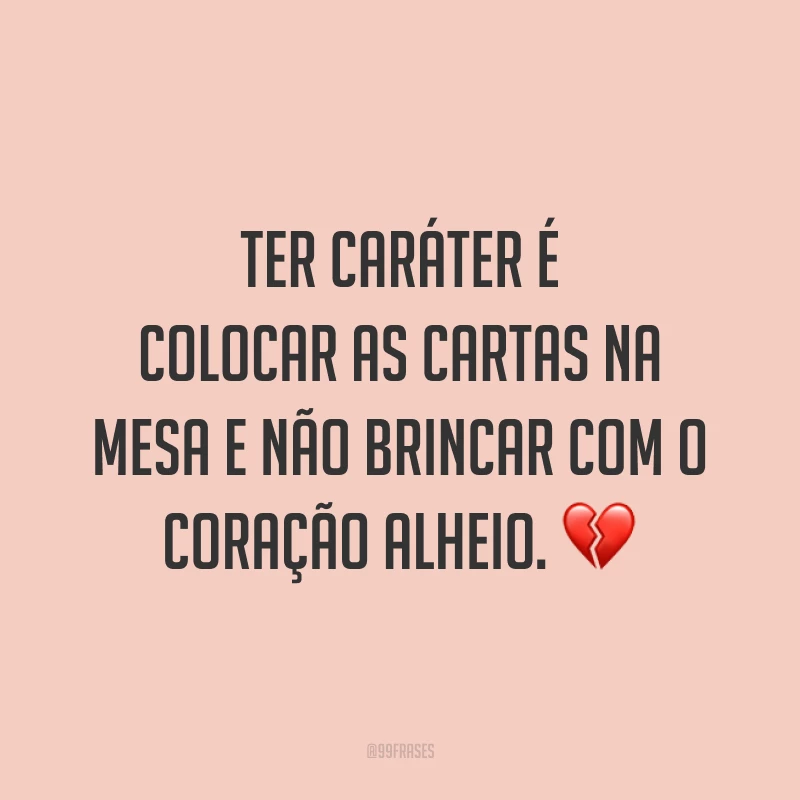 Ter caráter é colocar as cartas na mesa e não brincar com o coração alheio. 💔