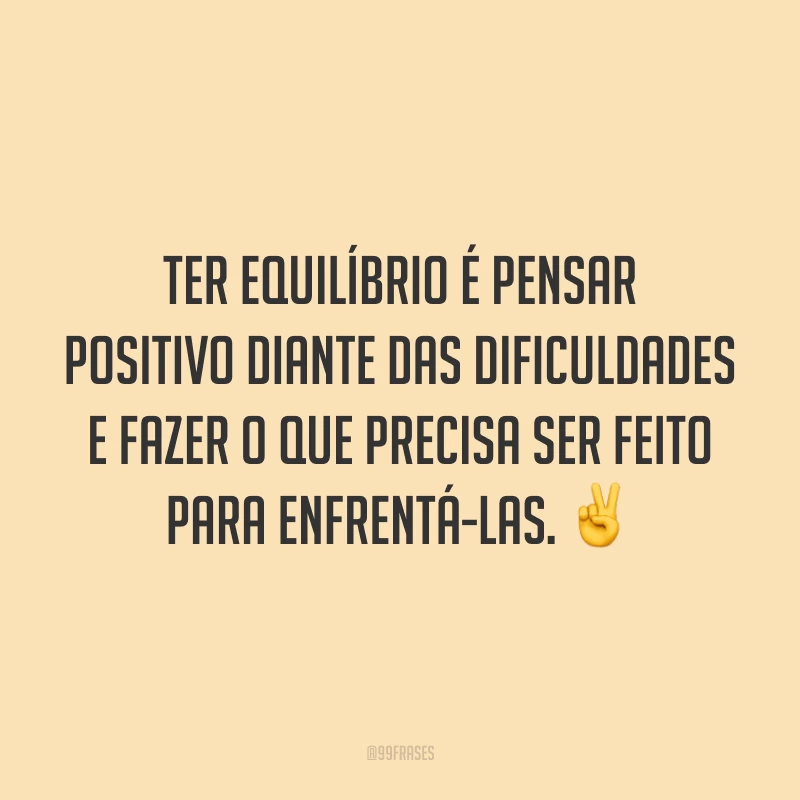 Ter equilíbrio é pensar positivo diante das dificuldades e fazer o que precisa ser feito para enfrentá-las. ✌️