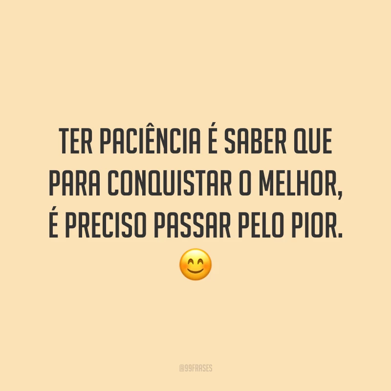 Ter paciência é saber que para conquistar o melhor, é preciso passar pelo pior. 😊