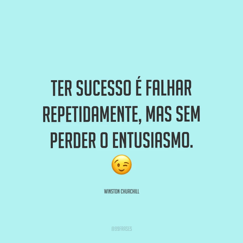 Ter sucesso é falhar repetidamente, mas sem perder o entusiasmo.