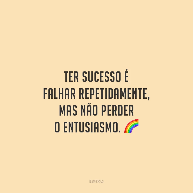 Ter sucesso é falhar repetidamente, mas não perder o entusiasmo.