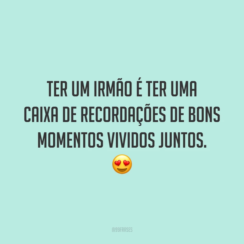 Ter um irmão é ter uma caixa de recordações de bons momentos vividos juntos. 😍