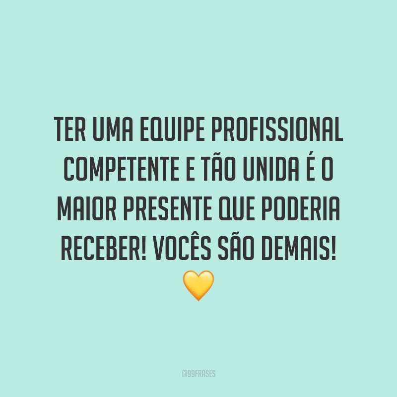 Ter uma equipe profissional competente e tão unida é o maior presente que poderia receber! Vocês são demais! 💛