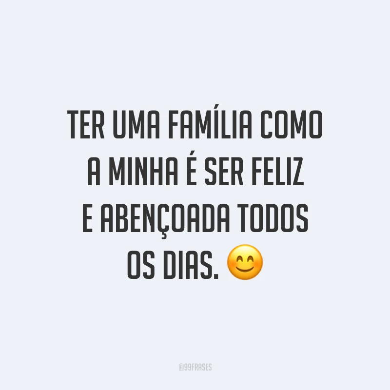Ter uma família como a minha é ser feliz e abençoada todos os dias. ?