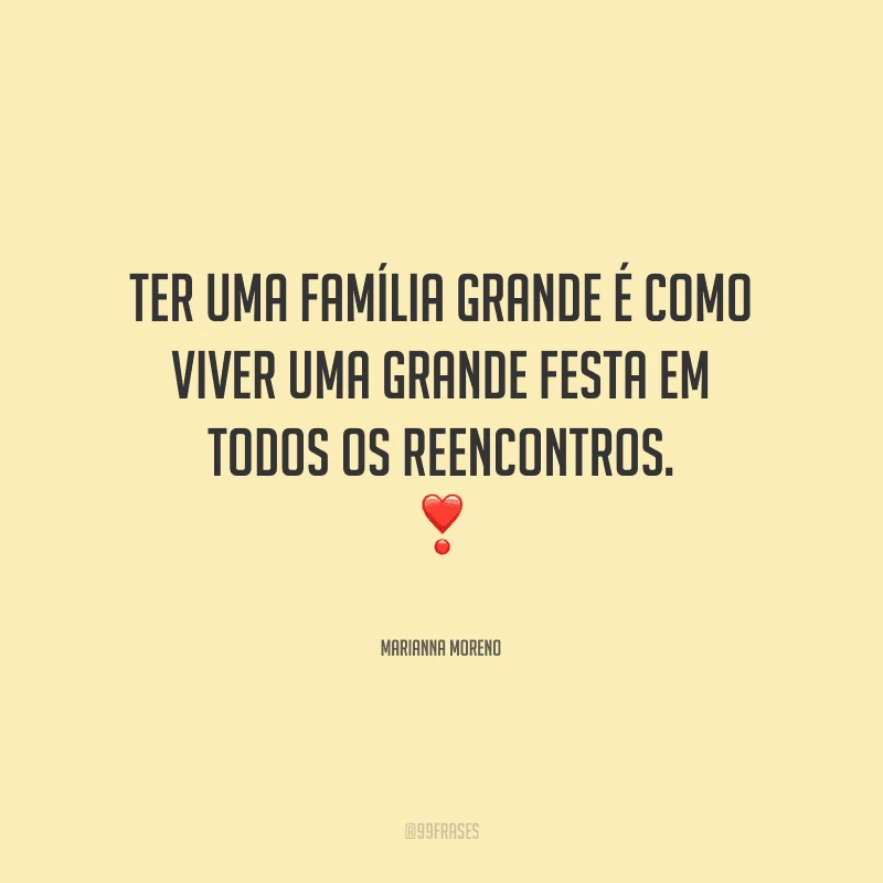 Ter uma família grande é como viver uma grande festa em todos os reencontros.