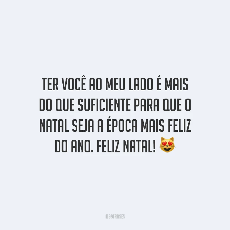 Ter você ao meu lado é mais do que suficiente para que o Natal seja a época mais feliz do ano. Feliz Natal!