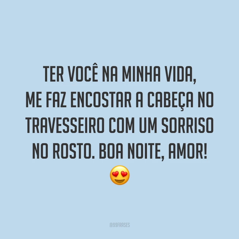 Ter você na minha vida, me faz encostar a cabeça no travesseiro com um sorriso no rosto. Boa noite, amor! 😍