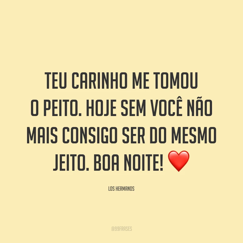 Teu carinho me tomou o peito. Hoje sem você não mais consigo ser do mesmo jeito. Boa noite! ❤️