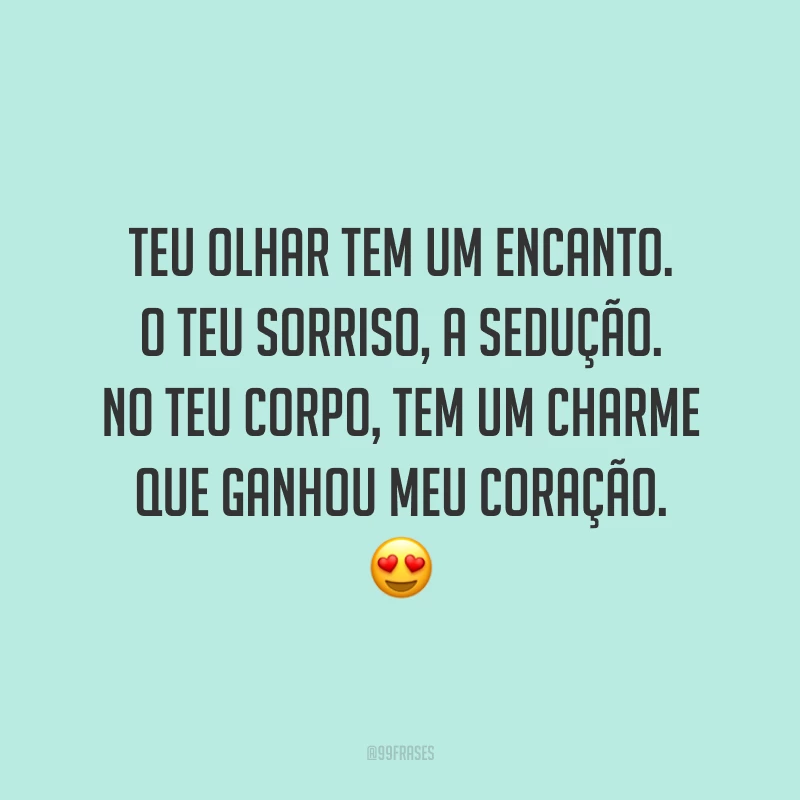 Teu olhar tem um encanto. O teu sorriso, a sedução. No teu corpo, tem um charme que ganhou meu coração. 😍