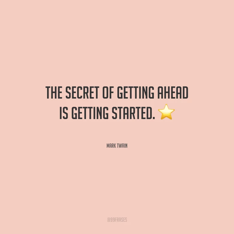 The secret of getting ahead is getting started. 
(O segredo de estar à frente é começar.)