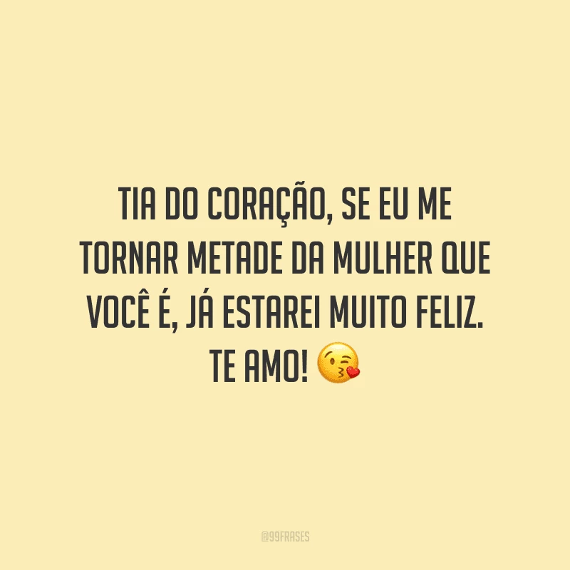 Tia do coração, se eu me tornar metade da mulher que você é, já estarei muito feliz. Te amo!