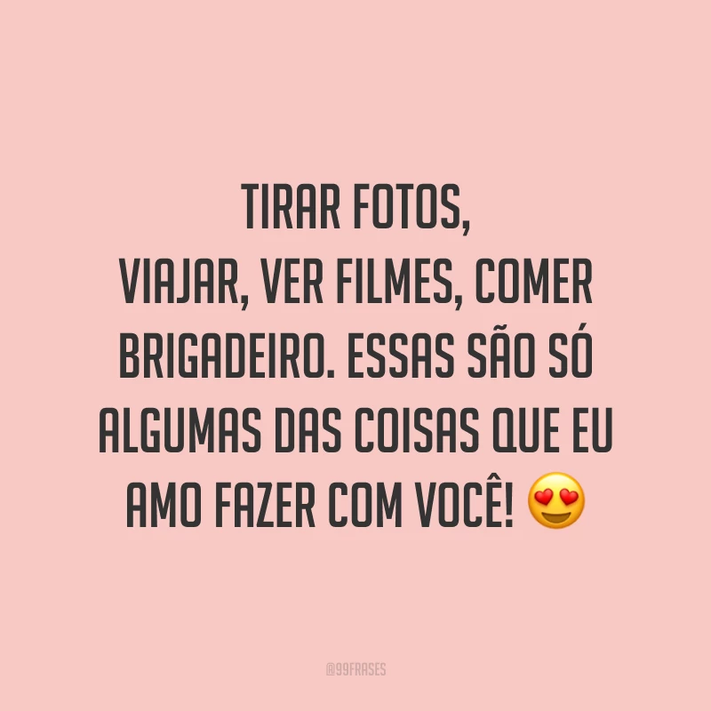 Tirar fotos, viajar, ver filmes, comer brigadeiro. Essas são só algumas das coisas que eu amo fazer com você! 😍