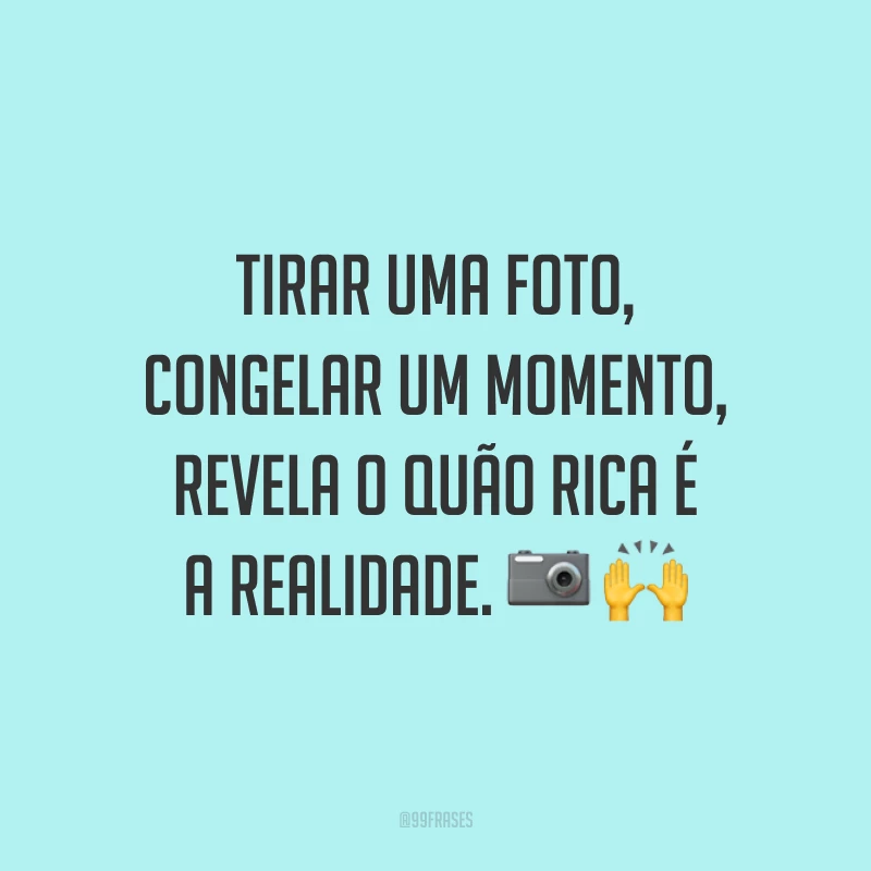 Tirar uma foto, congelar um momento, revela o quão rica é a realidade. 📷🙌