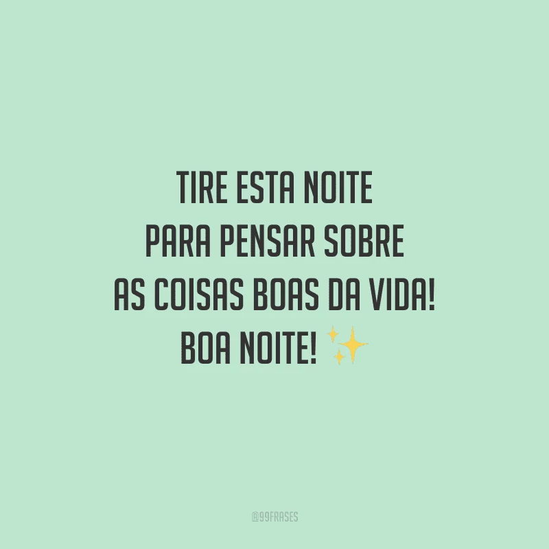 Tire esta noite para pensar sobre as coisas boas da vida! Boa noite!