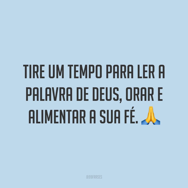 Tire um tempo para ler a Palavra de Deus, orar e alimentar a sua fé. ?