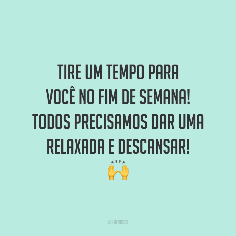 Tire um tempo para você no fim de semana! Todos precisamos dar uma relaxada e descansar!