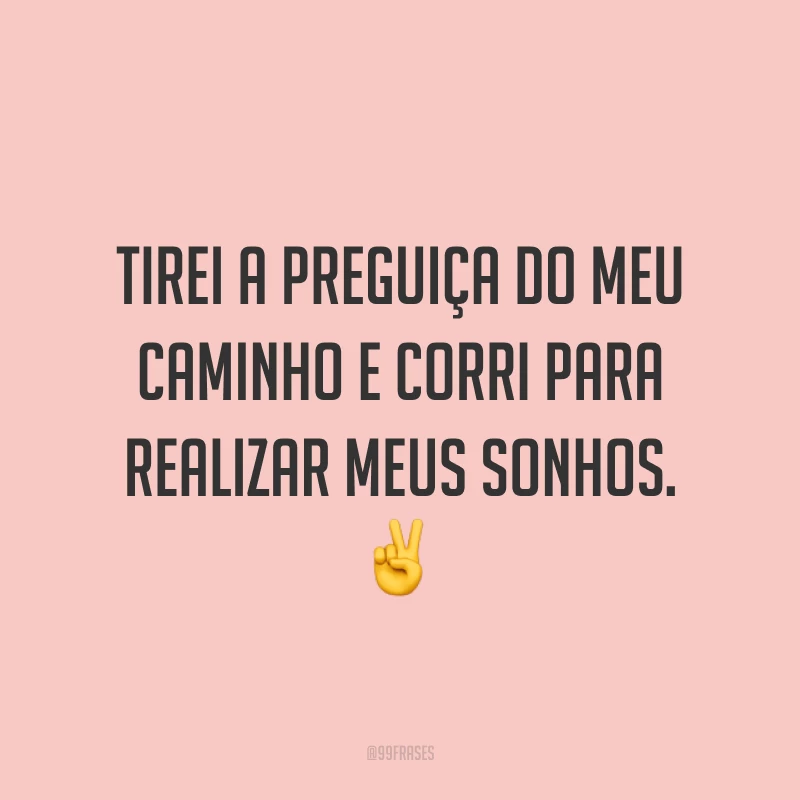 Tirei a preguiça do meu caminho e corri para realizar meus sonhos. ✌️