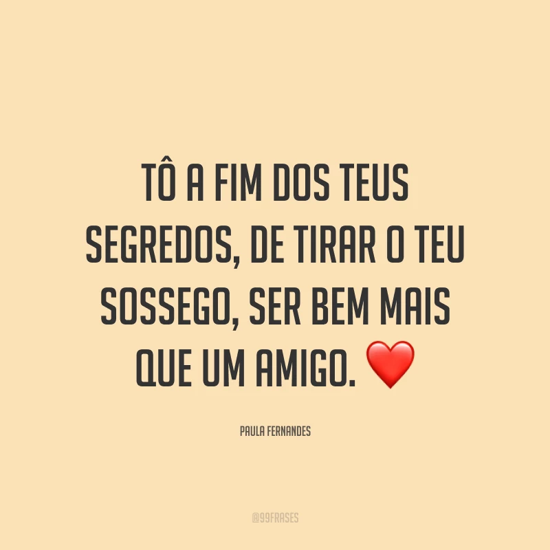 Tô a fim dos teus segredos, de tirar o teu sossego, ser bem mais que um amigo. ❤️