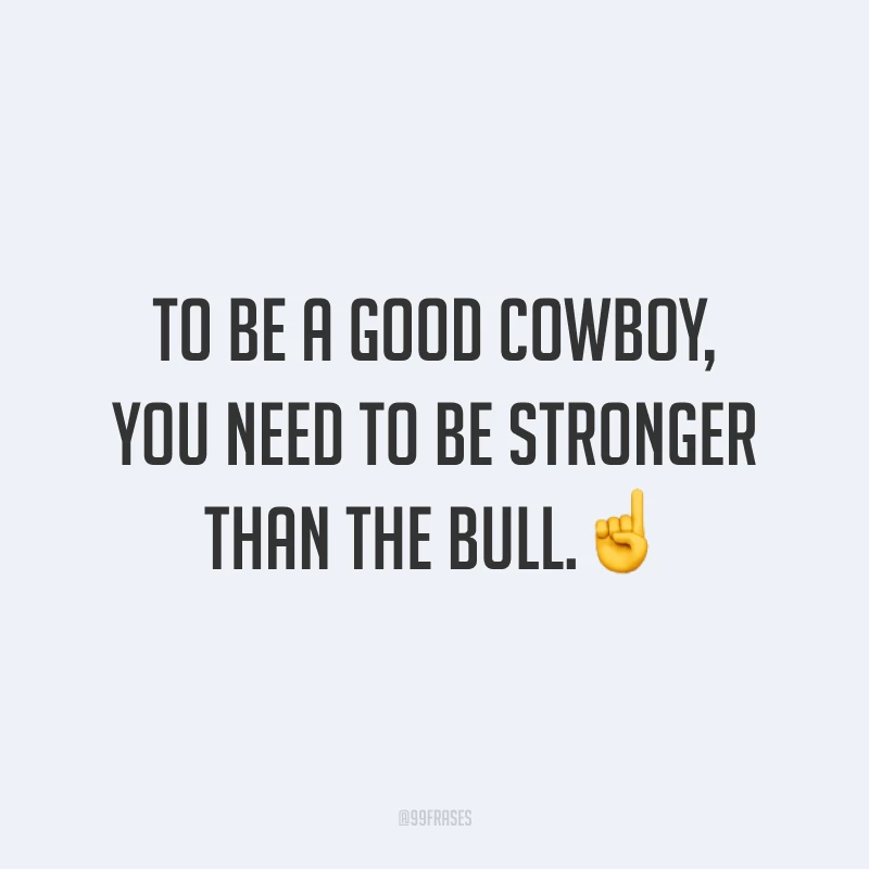 To be a good cowboy, you need to be stronger than the bull.☝️ (Para ser um bom cowboy, você precisa ser mais forte que o touro.)