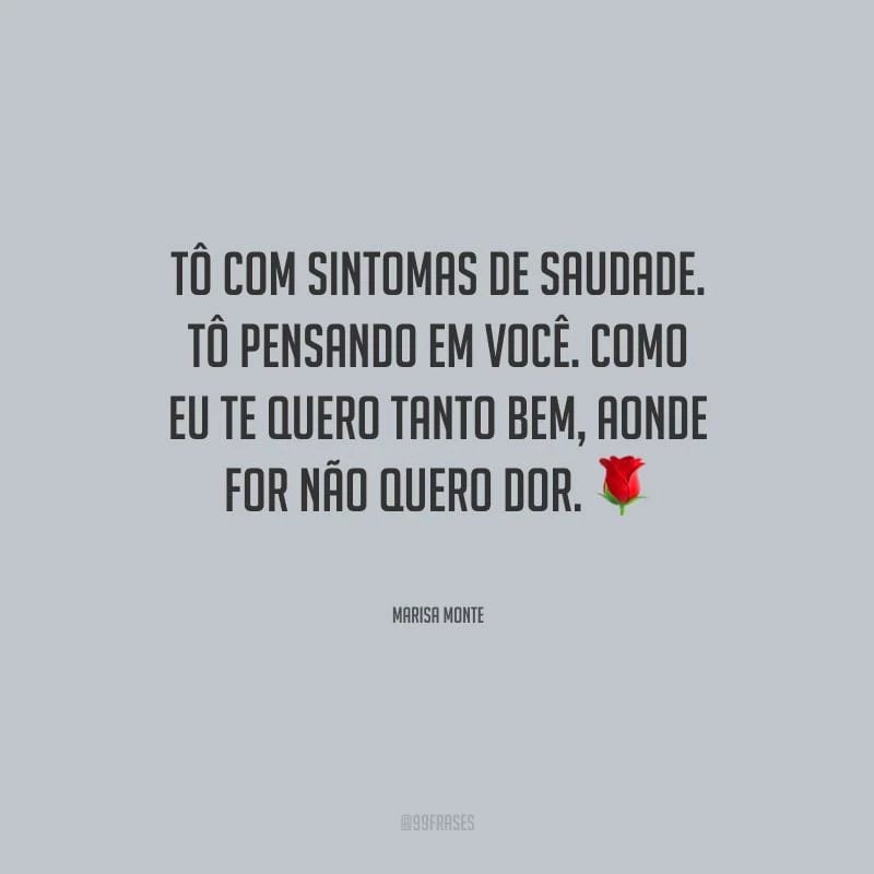 Tô com sintomas de saudade. Tô pensando em você. Como eu te quero tanto bem, aonde for não quero dor.