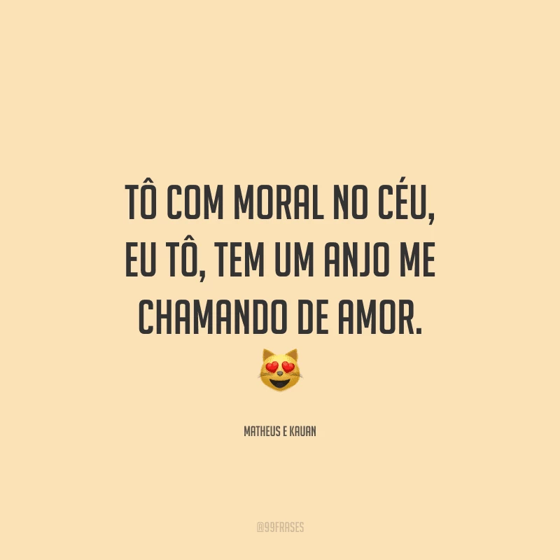 Tô com moral no céu, eu tô, tem um anjo me chamando de amor.