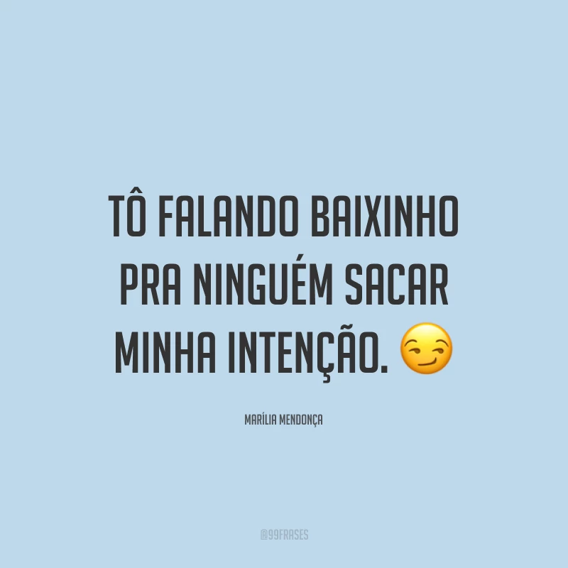 Tô falando baixinho pra ninguém sacar minha intenção. 😏