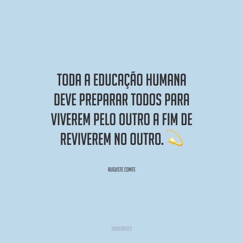 Toda a educação humana deve preparar todos para viverem pelo outro a fim de reviverem no outro.