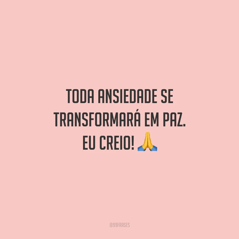 Toda ansiedade se transformará em paz. Eu creio! 