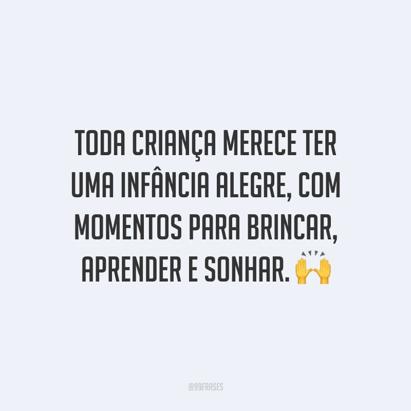 Toda criança merece ter uma infância alegre, com momentos para brincar, aprender e sonhar.