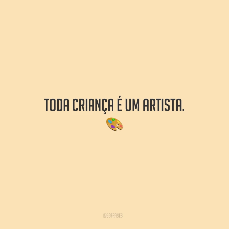 Toda criança é um artista.