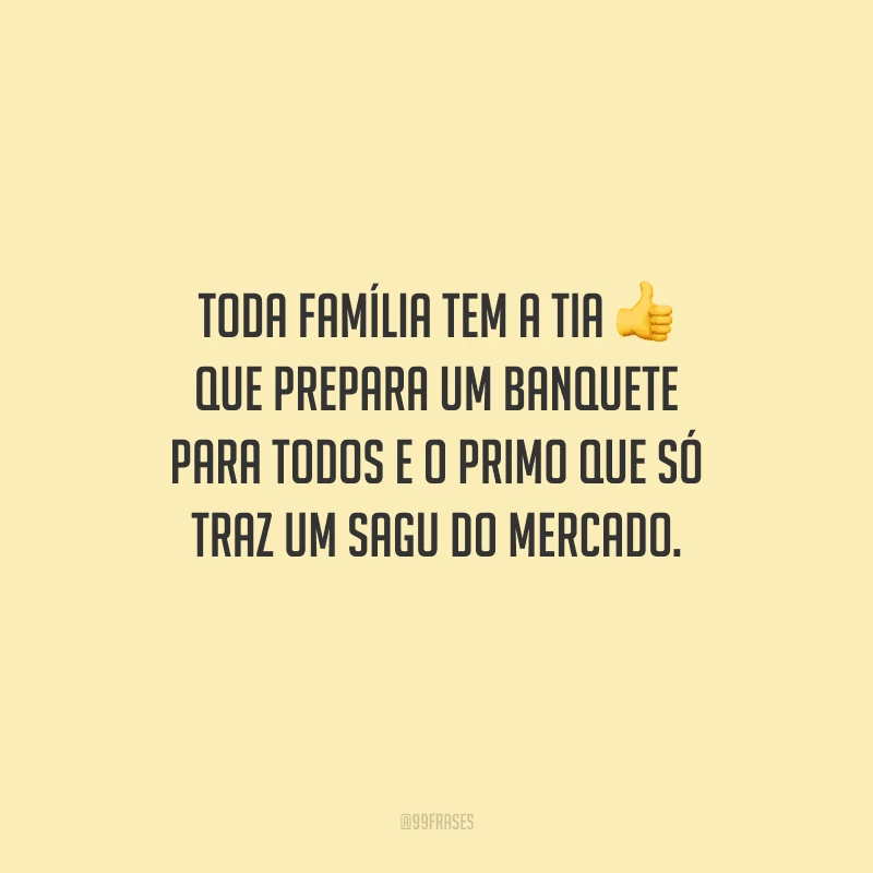 Toda família tem a tia que prepara um banquete para todos e o primo que só traz um sagu do mercado.