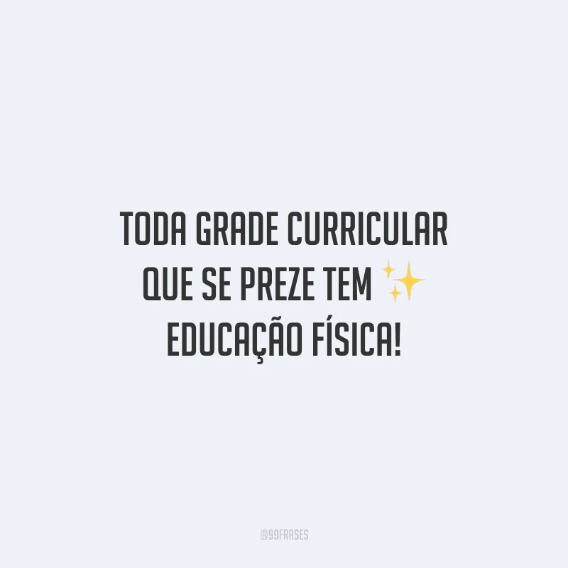Toda grade curricular que se preze tem educação física!
