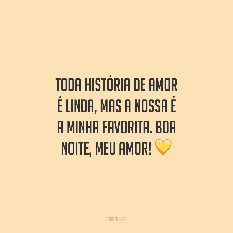 Toda história de amor é linda, mas a nossa é a minha favorita. Boa noite, meu amor! 
