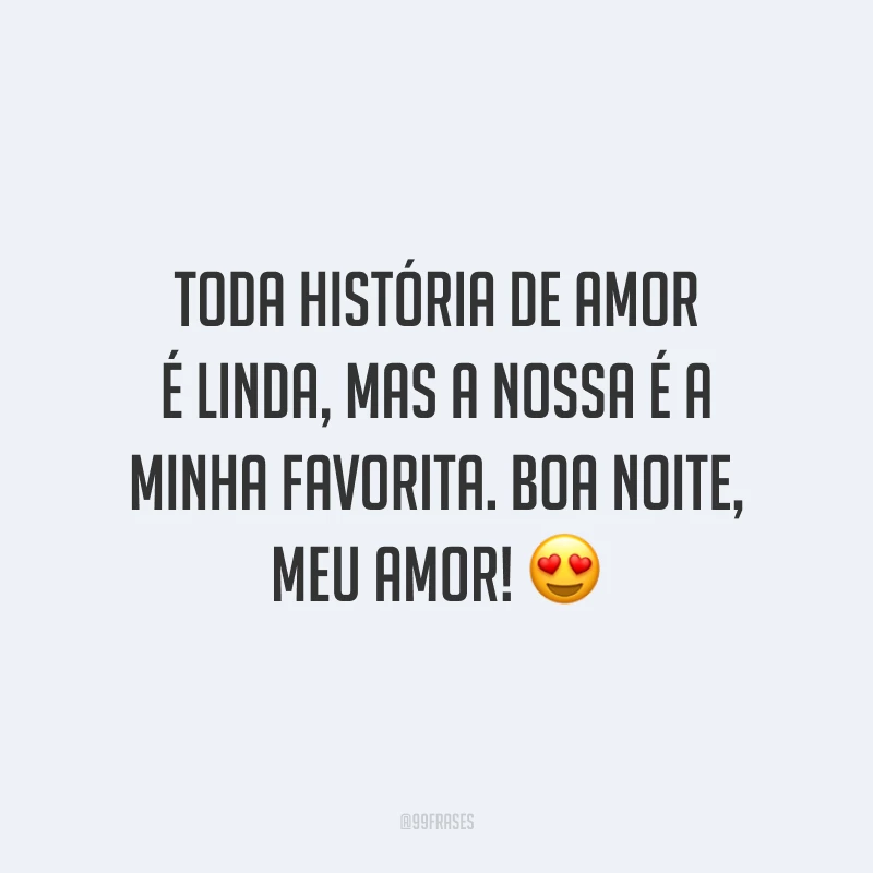 Toda história de amor é linda, mas a nossa é a minha favorita. Boa noite, meu amor!