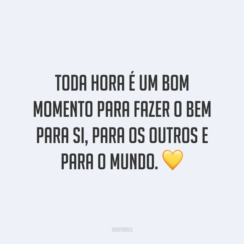 Toda hora é um bom momento para fazer o bem para si, para os outros e para o mundo. 💛