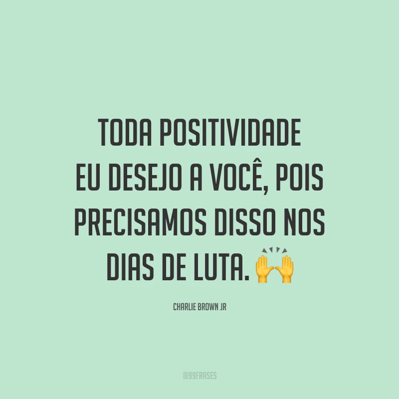 Toda positividade eu desejo a você, pois precisamos disso nos dias de luta. ?