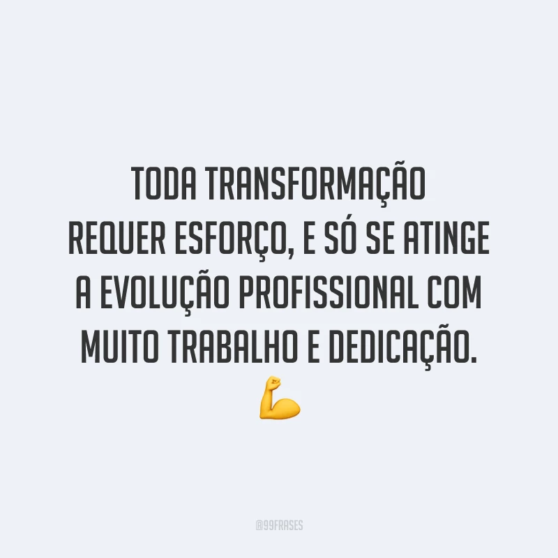 Toda transformação requer esforço, e só se atinge a evolução profissional com muito trabalho e dedicação. ?
