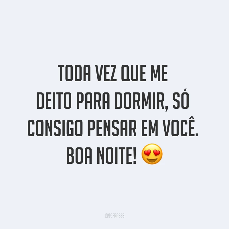 Toda vez que me deito para dormir, só consigo pensar em você. Boa noite! ?