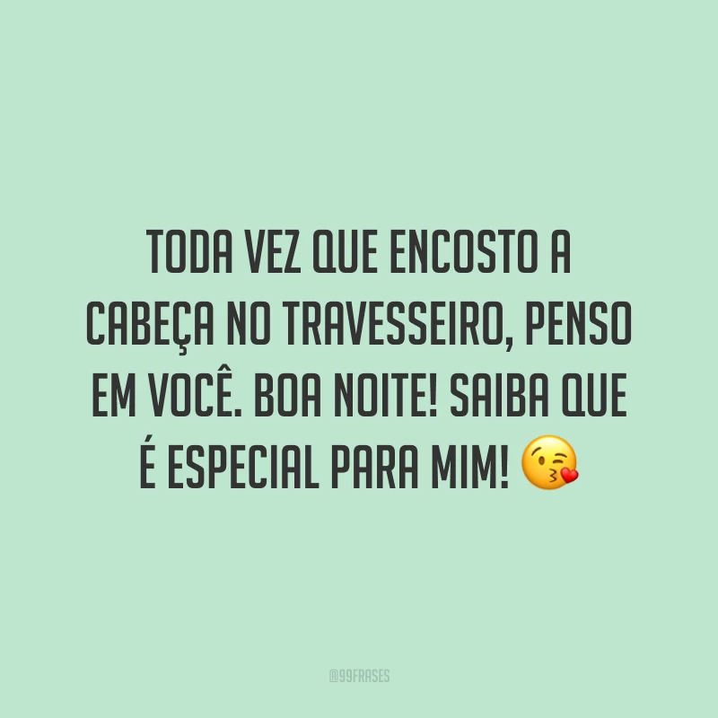 Toda vez que encosto a cabeça no travesseiro, penso em você. Boa noite! Saiba que é especial para mim! 😘