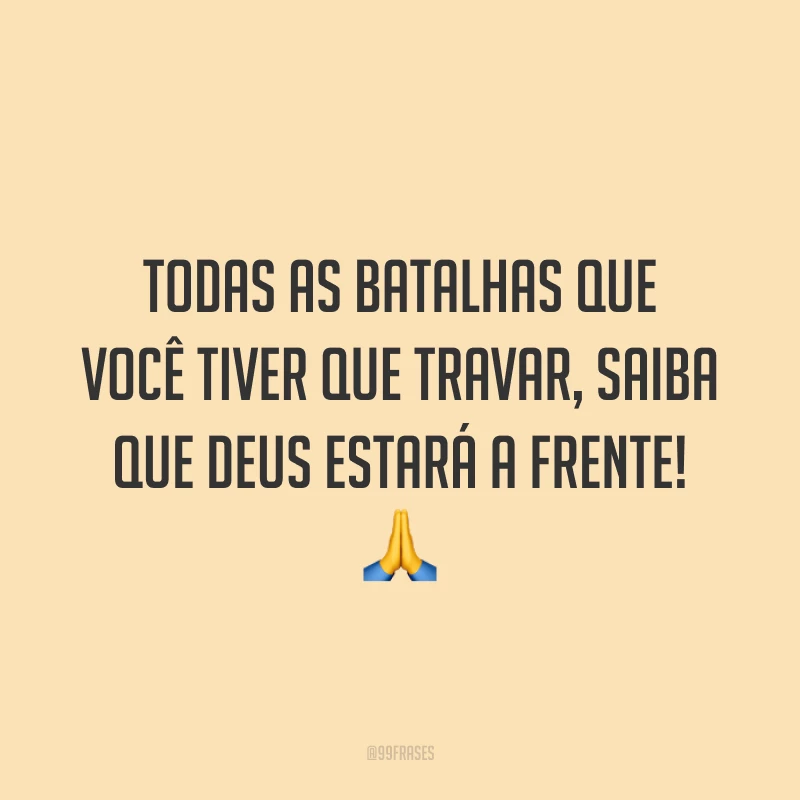 Todas as batalhas que você tiver que travar, saiba que Deus estará a frente!