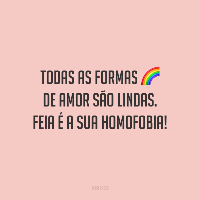 Todas as formas de amor são lindas. Feia é a sua homofobia!
