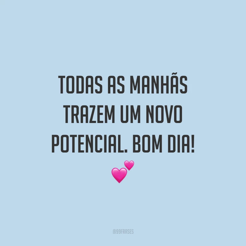 Todas as manhãs trazem um novo potencial. Bom dia! 💕